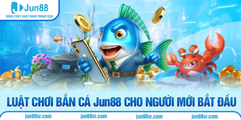 Luật chơi bắn cá Jun88 cho người mới bắt đầu