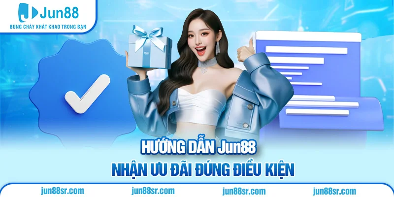 Hướng dẫn Jun88 nhận ưu đãi đúng điều kiện