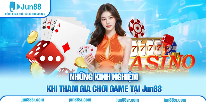 Những kinh nghiệm khi tham gia chơi game tại Jun88